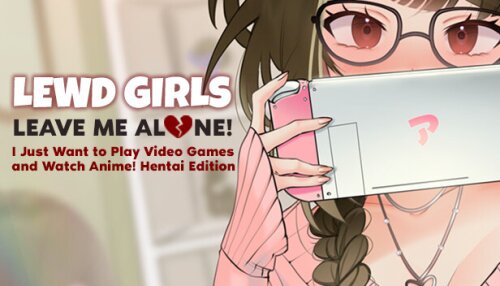 Download Lewd Girls, Leave Me Alone! I Just Want to Play Video Games and Watch Anime! - Hentai Edition