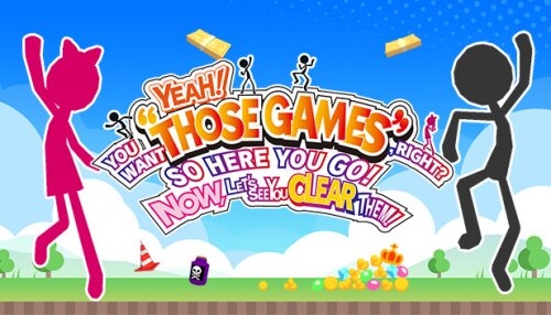 Download YEAH! YOU WANT "THOSE GAMES," RIGHT? SO HERE YOU GO! NOW, LET'S SEE YOU CLEAR THEM!